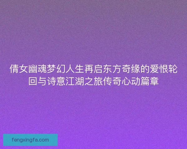 倩女幽魂梦幻人生再启东方奇缘的爱恨轮回与诗意江湖之旅传奇心动篇章