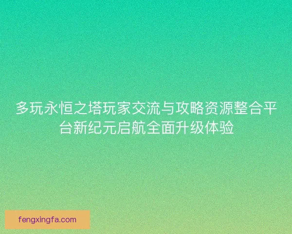 多玩永恒之塔玩家交流与攻略资源整合平台新纪元启航全面升级体验